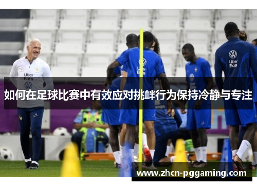 如何在足球比赛中有效应对挑衅行为保持冷静与专注