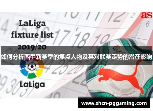 如何分析西甲新赛季的焦点人物及其对联赛走势的潜在影响