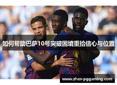 如何帮助巴萨10号突破困境重拾信心与位置