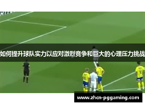 如何提升球队实力以应对激烈竞争和巨大的心理压力挑战
