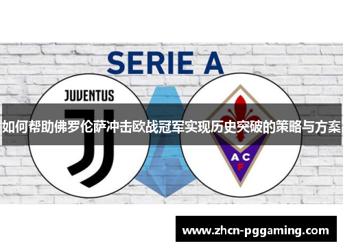如何帮助佛罗伦萨冲击欧战冠军实现历史突破的策略与方案 如何帮助佛罗伦萨冲击欧战冠军实现历史突破的策略与方案
