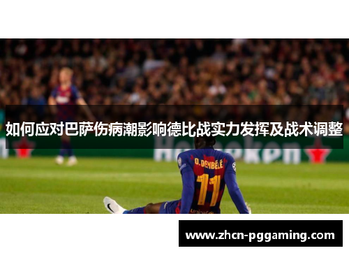 如何应对巴萨伤病潮影响德比战实力发挥及战术调整 如何应对巴萨伤病潮影响德比战实力发挥及战术调整