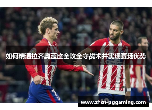 如何精通拉齐奥蓝鹰全攻全守战术并实现赛场优势