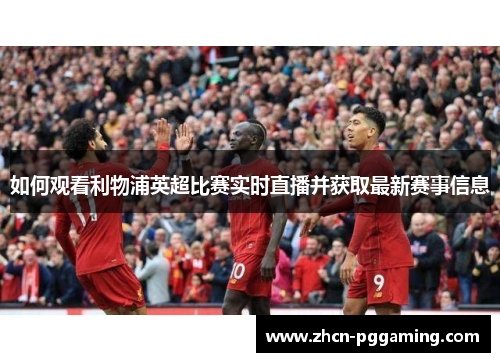 如何观看利物浦英超比赛实时直播并获取最新赛事信息