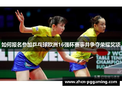 如何报名参加乒乓球欧洲16强杯赛事并争夺荣耀奖项 如何报名参加乒乓球欧洲16强杯赛事并争夺荣耀奖项