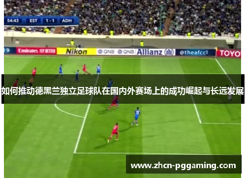 如何推动德黑兰独立足球队在国内外赛场上的成功崛起与长远发展