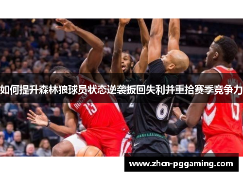 如何提升森林狼球员状态逆袭扳回失利并重拾赛季竞争力