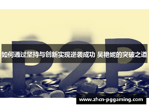 如何通过坚持与创新实现逆袭成功 吴艳妮的突破之道