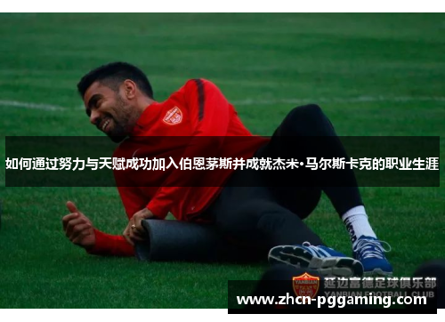 如何通过努力与天赋成功加入伯恩茅斯并成就杰米·马尔斯卡克的职业生涯