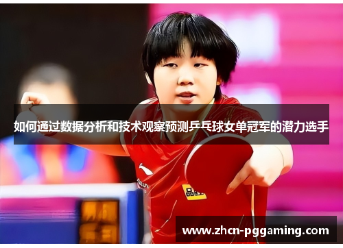 如何通过数据分析和技术观察预测乒乓球女单冠军的潜力选手 如何通过数据分析和技术观察预测乒乓球女单冠军的潜力选手