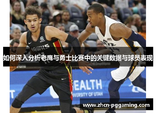 如何深入分析老鹰与勇士比赛中的关键数据与球员表现