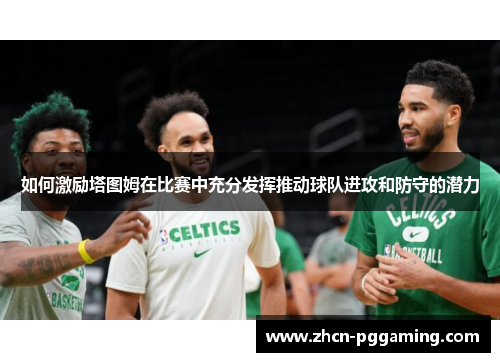 如何激励塔图姆在比赛中充分发挥推动球队进攻和防守的潜力