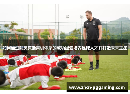 如何通过阿贾克斯青训体系的成功经验培养足球人才并打造未来之星