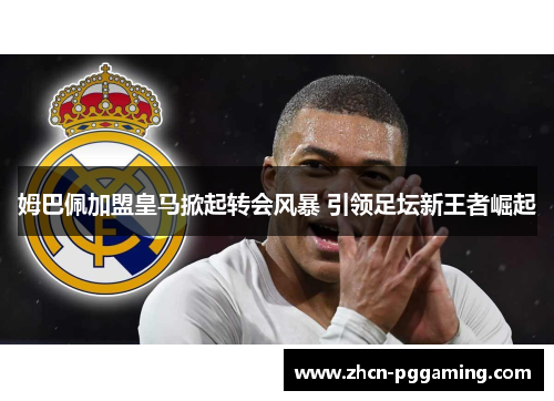 姆巴佩加盟皇马掀起转会风暴 引领足坛新王者崛起