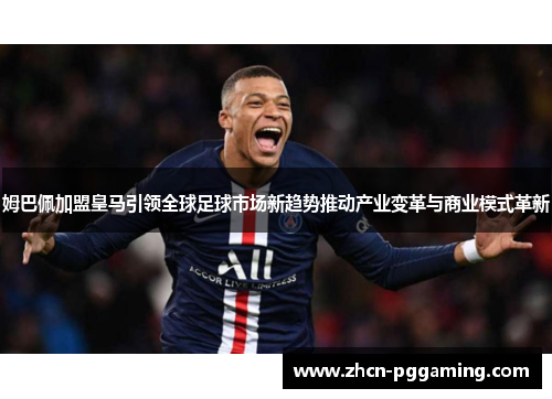 姆巴佩加盟皇马引领全球足球市场新趋势推动产业变革与商业模式革新