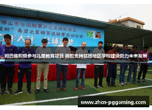 姆巴佩积极参与儿童教育项目 捐款支持贫困地区学校建设助力未来发展