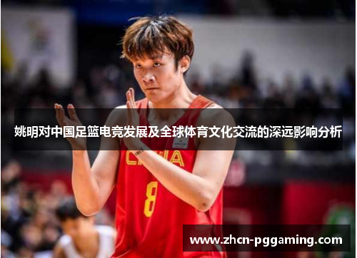 姚明对中国足篮电竞发展及全球体育文化交流的深远影响分析