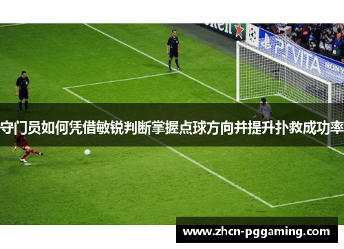 守门员如何凭借敏锐判断掌握点球方向并提升扑救成功率