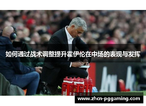 如何通过战术调整提升霍伊伦在中场的表现与发挥