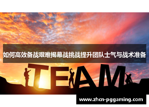 如何高效备战艰难揭幕战挑战提升团队士气与战术准备 如何高效备战艰难揭幕战挑战提升团队士气与战术准备