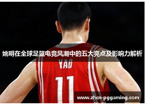 姚明在全球足篮电竞风潮中的五大亮点及影响力解析 姚明在全球足篮电竞风潮中的五大亮点及影响力解析